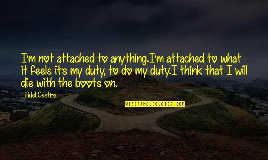 Fidel Quotes By Fidel Castro: I'm not attached to anything.I'm attached to what