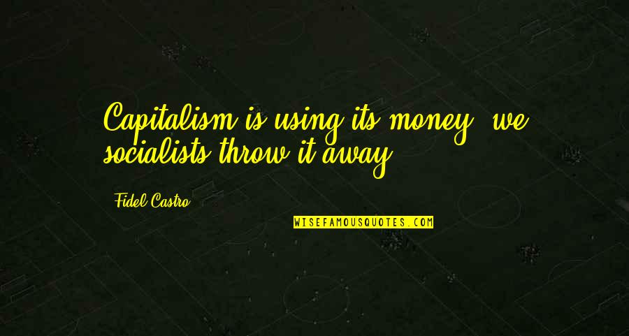 Fidel Quotes By Fidel Castro: Capitalism is using its money; we socialists throw