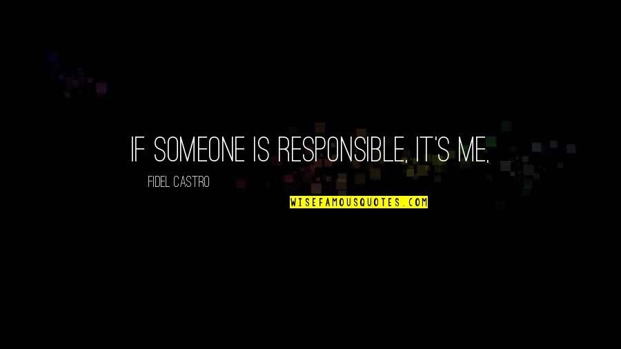 Fidel Quotes By Fidel Castro: If someone is responsible, it's me,