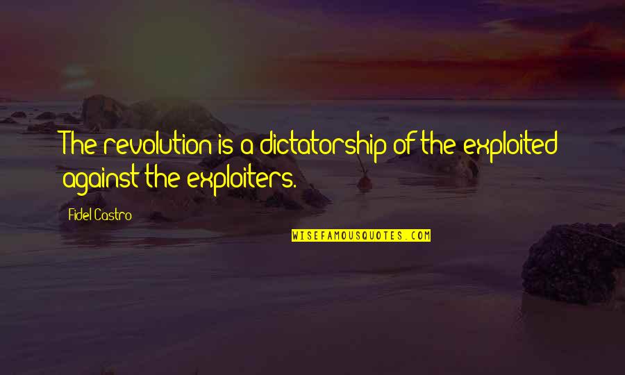 Fidel Quotes By Fidel Castro: The revolution is a dictatorship of the exploited