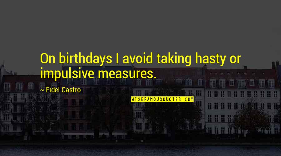 Fidel Quotes By Fidel Castro: On birthdays I avoid taking hasty or impulsive