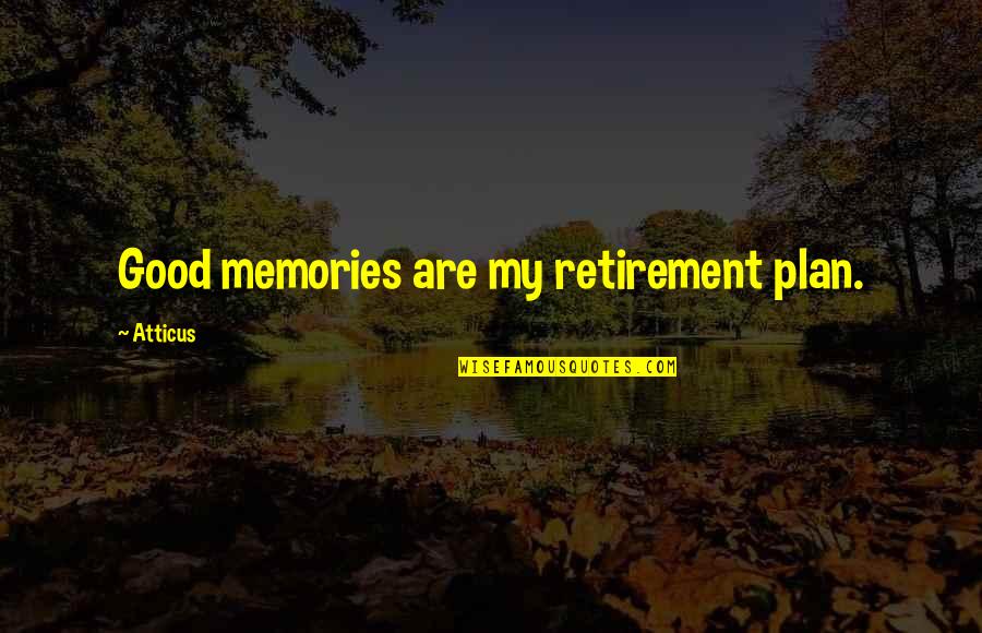 Fidela Fernandez Quotes By Atticus: Good memories are my retirement plan.