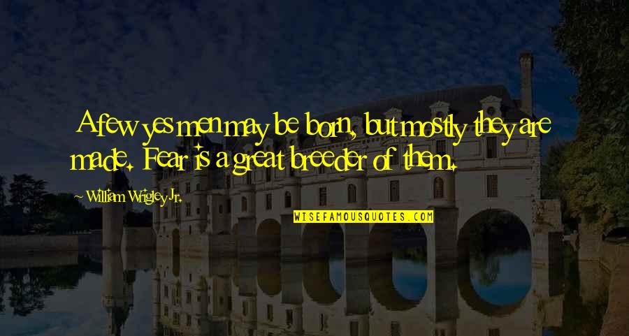 Fidelino Ruiz Quotes By William Wrigley Jr.: A few yes men may be born, but Fidelino Ruiz Quotes By William Wrigley Jr.: A few yes men may be born, but