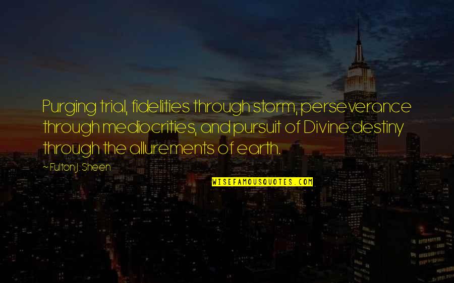 Fidelities Quotes By Fulton J. Sheen: Purging trial, fidelities through storm, perseverance through mediocrities,
