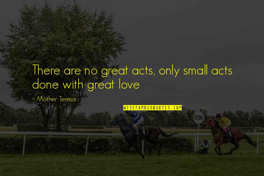 Fidelities Quotes By Mother Teresa: There are no great acts, only small acts