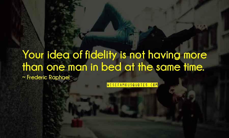 Fidelity Best Quotes By Frederic Raphael: Your idea of fidelity is not having more
