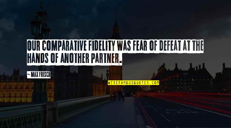 Fidelity Best Quotes By Max Frisch: Our comparative fidelity was fear of defeat at