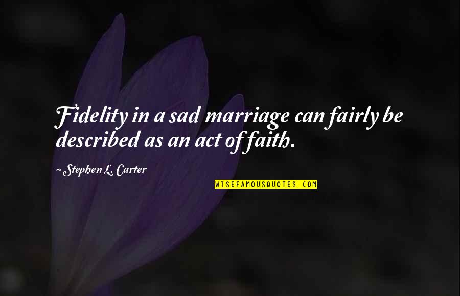 Fidelity In Marriage Quotes By Stephen L. Carter: Fidelity in a sad marriage can fairly be Fidelity In Marriage Quotes By Stephen L. Carter: Fidelity in a sad marriage can fairly be