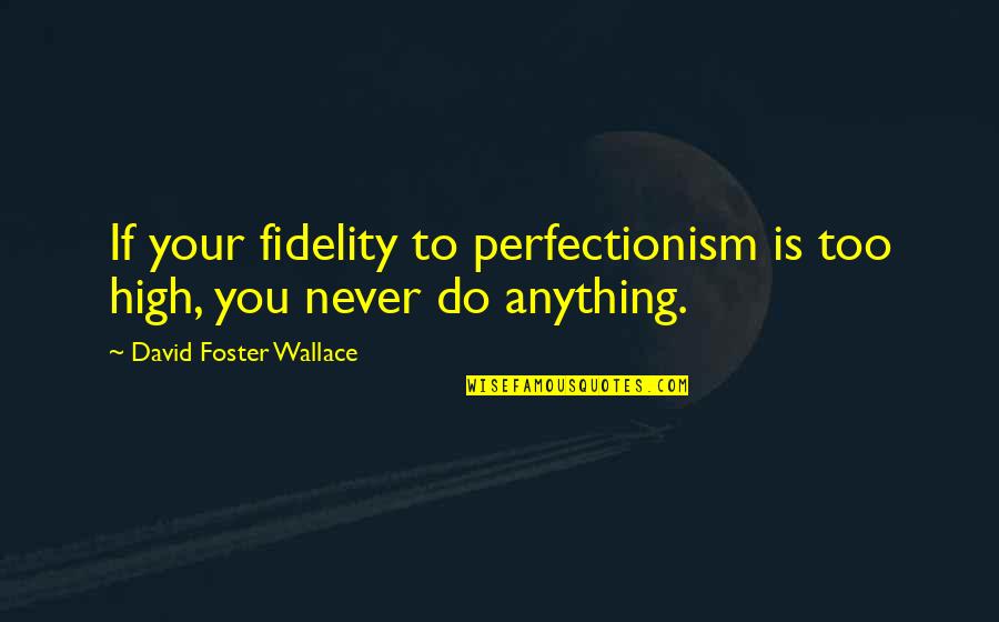 Fidelity Quotes By David Foster Wallace: If your fidelity to perfectionism is too high,