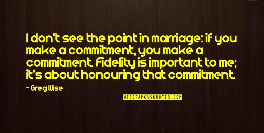 Fidelity Quotes By Greg Wise: I don't see the point in marriage: if