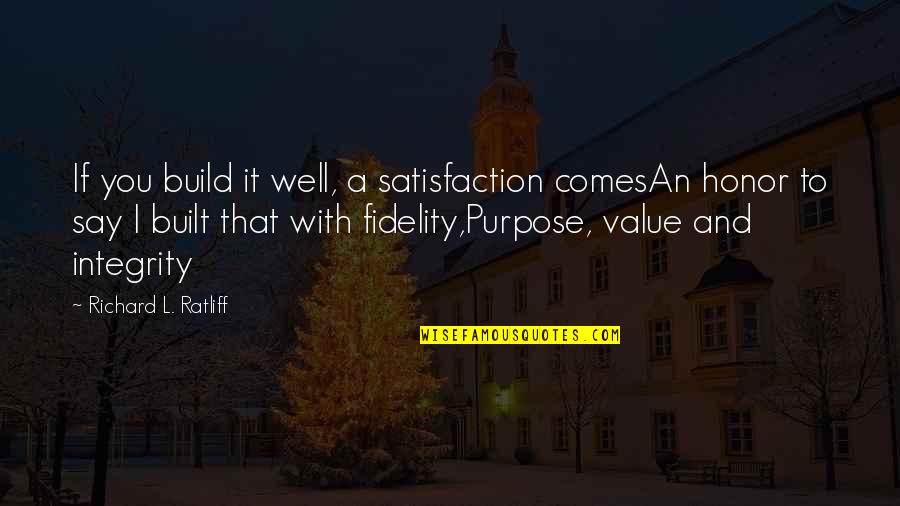 Fidelity Quotes By Richard L. Ratliff: If you build it well, a satisfaction comesAn