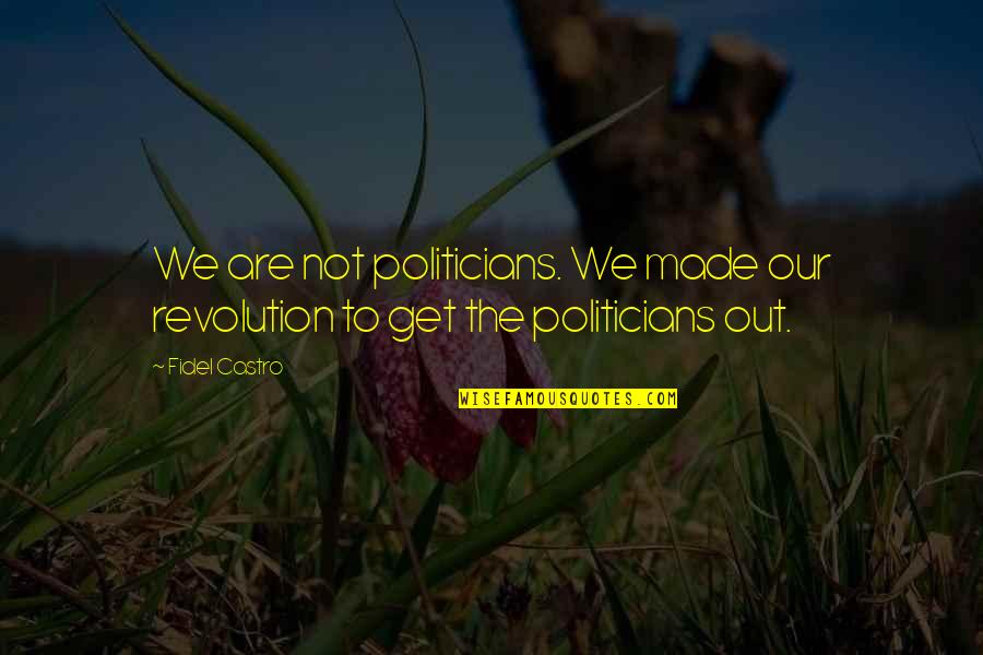 Fidel's Quotes By Fidel Castro: We are not politicians. We made our revolution