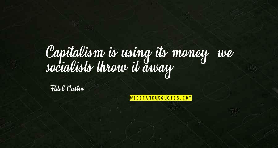 Fidel's Quotes By Fidel Castro: Capitalism is using its money; we socialists throw