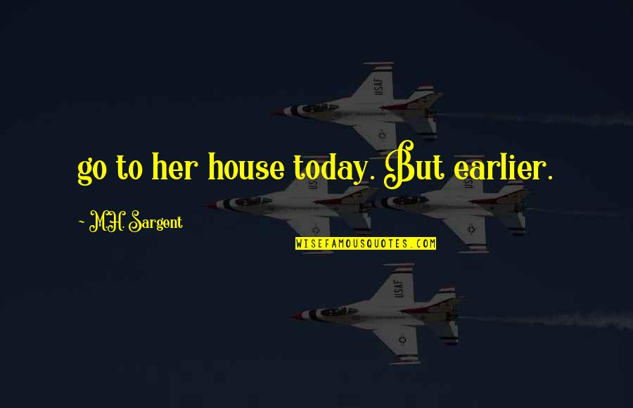 Fideos Quotes By M.H. Sargent: go to her house today. But earlier.