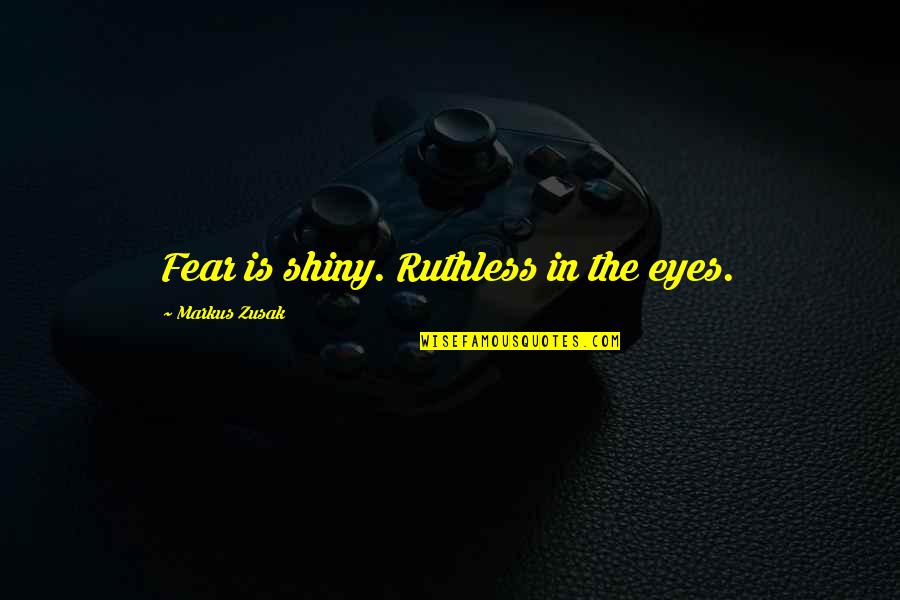 Fidgeon Toys Quotes By Markus Zusak: Fear is shiny. Ruthless in the eyes. Fidgeon Toys Quotes By Markus Zusak: Fear is shiny. Ruthless in the eyes.