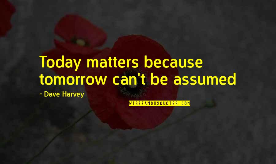 Fidgets For Kids Quotes By Dave Harvey: Today matters because tomorrow can't be assumed