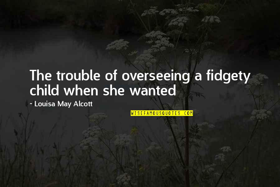 Fidgety Quotes By Louisa May Alcott: The trouble of overseeing a fidgety child when