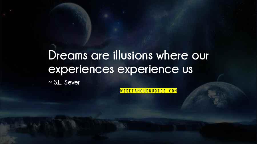 Fidia Farmaceutici Quotes By S.E. Sever: Dreams are illusions where our experiences experience us
