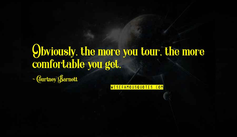 Fidinarivo Quotes By Courtney Barnett: Obviously, the more you tour, the more comfortable Fidinarivo Quotes By Courtney Barnett: Obviously, the more you tour, the more comfortable