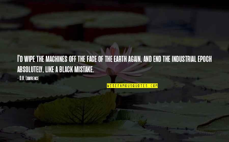 Fiduciary Trust Quotes By D.H. Lawrence: I'd wipe the machines off the face of Fiduciary Trust Quotes By D.H. Lawrence: I'd wipe the machines off the face of