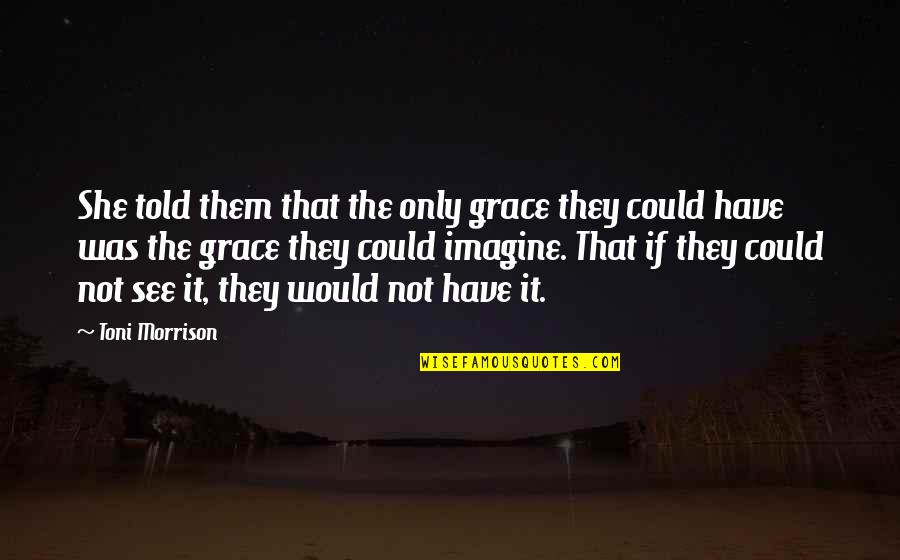 Fiedler Model Quotes By Toni Morrison: She told them that the only grace they