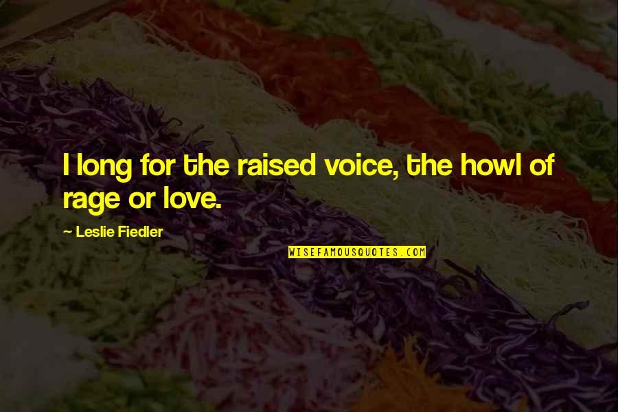 Fiedler Quotes By Leslie Fiedler: I long for the raised voice, the howl Fiedler Quotes By Leslie Fiedler: I long for the raised voice, the howl