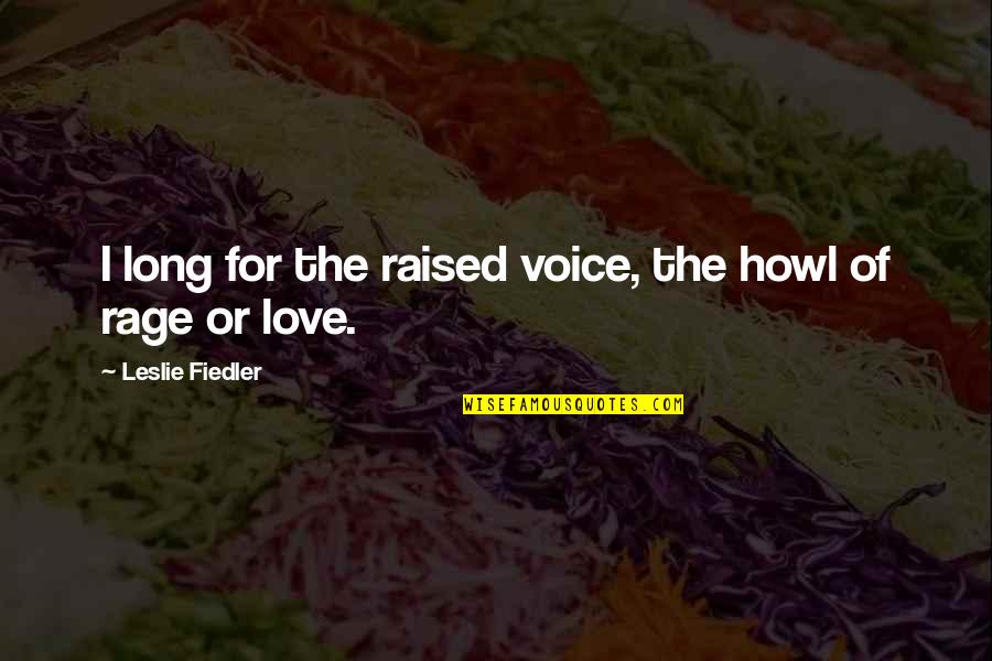 Fiedler's Quotes By Leslie Fiedler: I long for the raised voice, the howl Fiedler's Quotes By Leslie Fiedler: I long for the raised voice, the howl