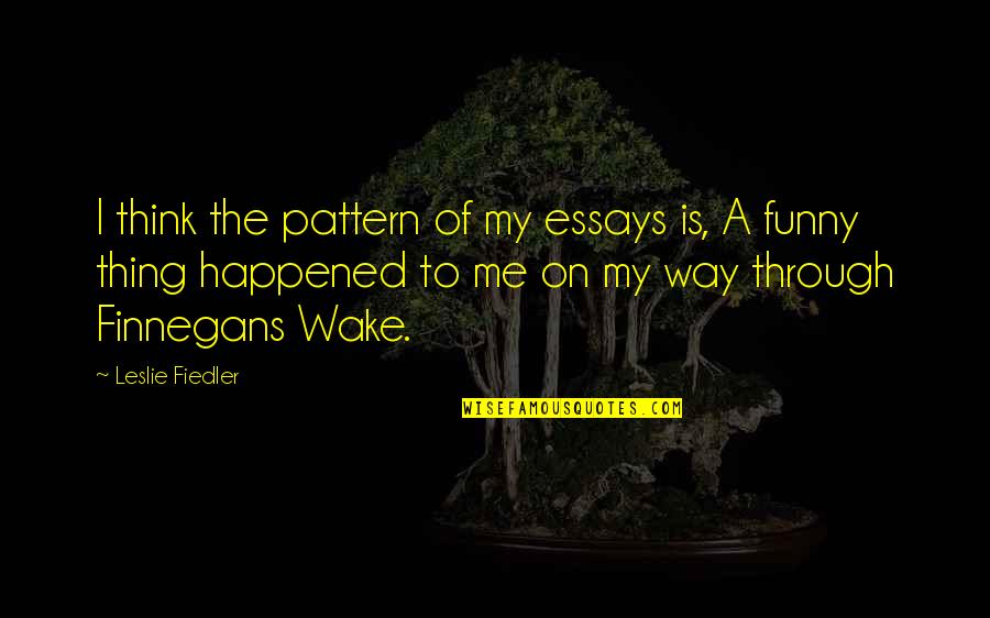 Fiedler's Quotes By Leslie Fiedler: I think the pattern of my essays is, Fiedler's Quotes By Leslie Fiedler: I think the pattern of my essays is,