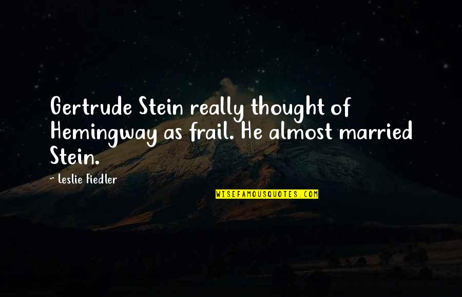 Fiedler's Quotes By Leslie Fiedler: Gertrude Stein really thought of Hemingway as frail.