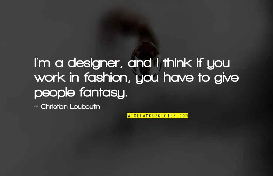 Fiedorowicz Landscaping Quotes By Christian Louboutin: I'm a designer, and I think if you Fiedorowicz Landscaping Quotes By Christian Louboutin: I'm a designer, and I think if you