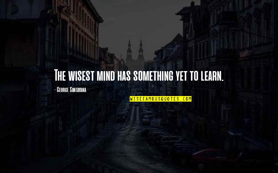 Fiefs Quotes By George Santayana: The wisest mind has something yet to learn. Fiefs Quotes By George Santayana: The wisest mind has something yet to learn.