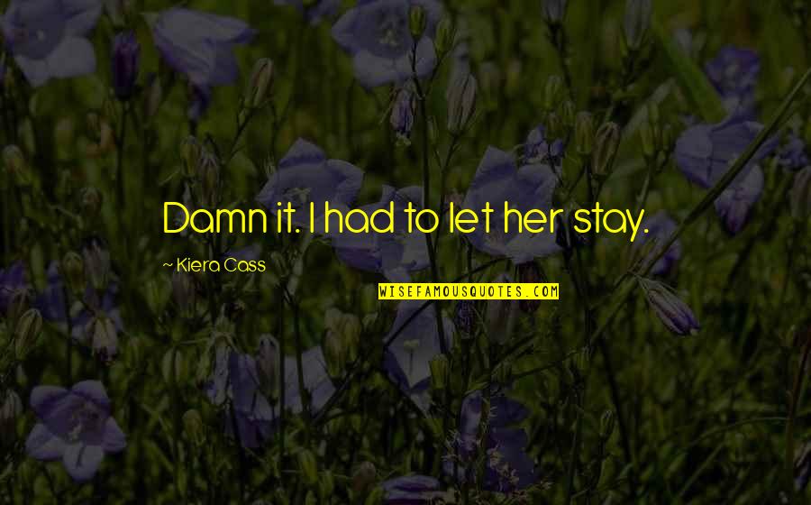 Fieger Attorney Quotes By Kiera Cass: Damn it. I had to let her stay. Fieger Attorney Quotes By Kiera Cass: Damn it. I had to let her stay.