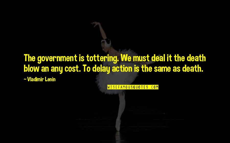 Field Edge Quotes By Vladimir Lenin: The government is tottering. We must deal it