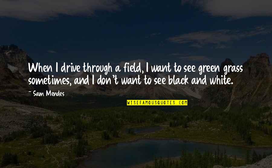 Field Grass Quotes By Sam Mendes: When I drive through a field, I want