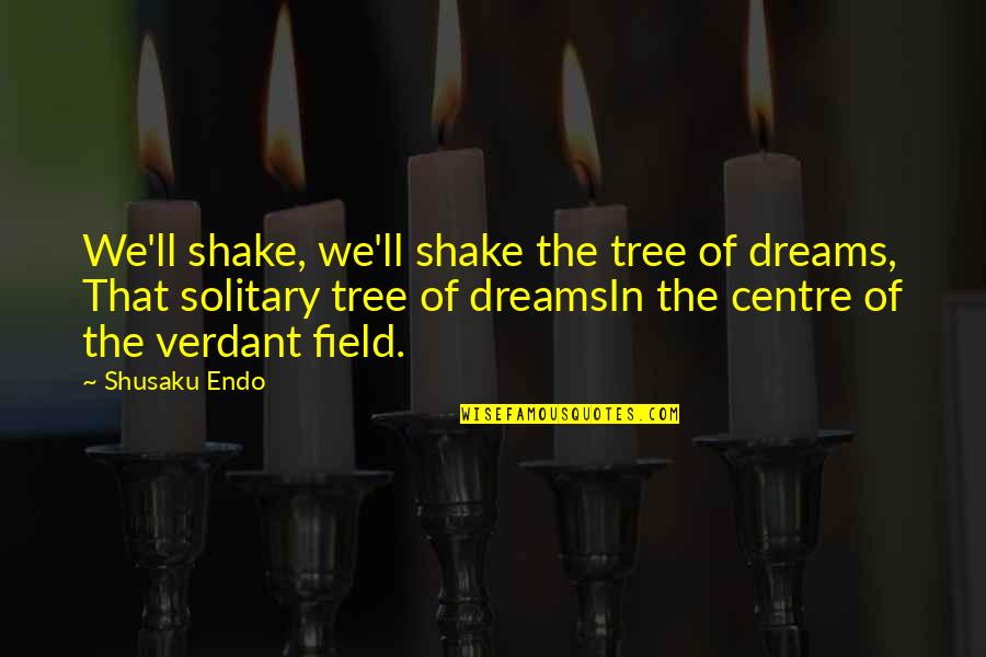 Field Of Dreams Best Quotes By Shusaku Endo: We'll shake, we'll shake the tree of dreams, Field Of Dreams Best Quotes By Shusaku Endo: We'll shake, we'll shake the tree of dreams,