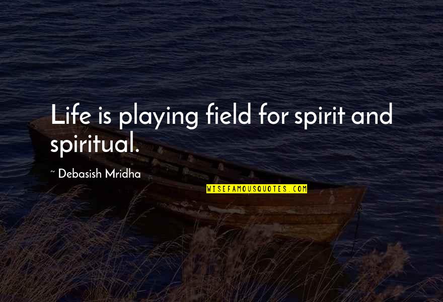 Field Quotes Quotes By Debasish Mridha: Life is playing field for spirit and spiritual.