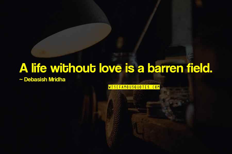 Field Quotes Quotes By Debasish Mridha: A life without love is a barren field.