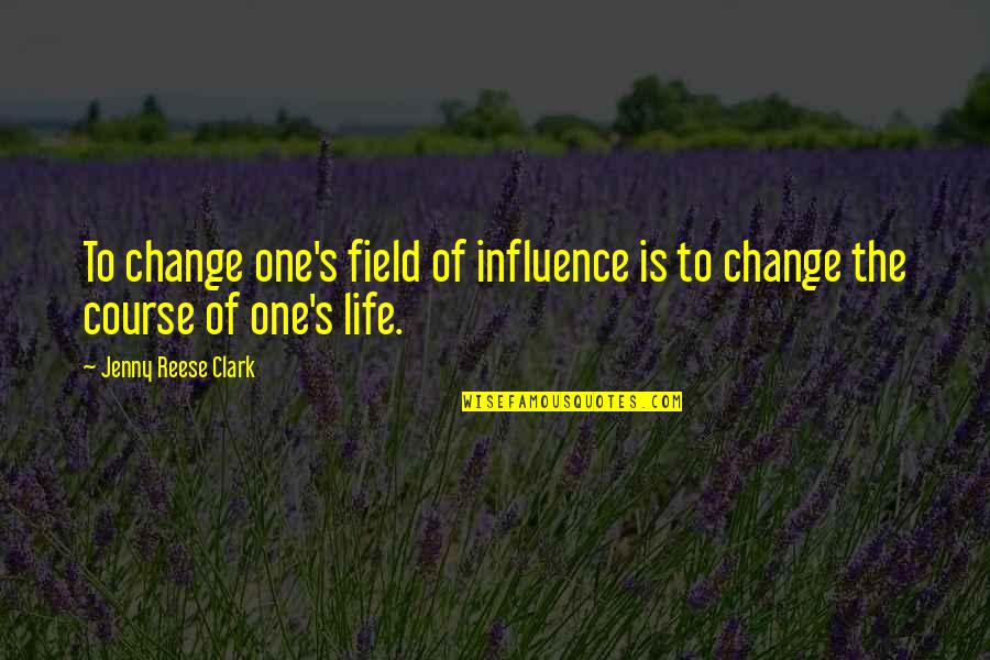 Field Quotes Quotes By Jenny Reese Clark: To change one's field of influence is to