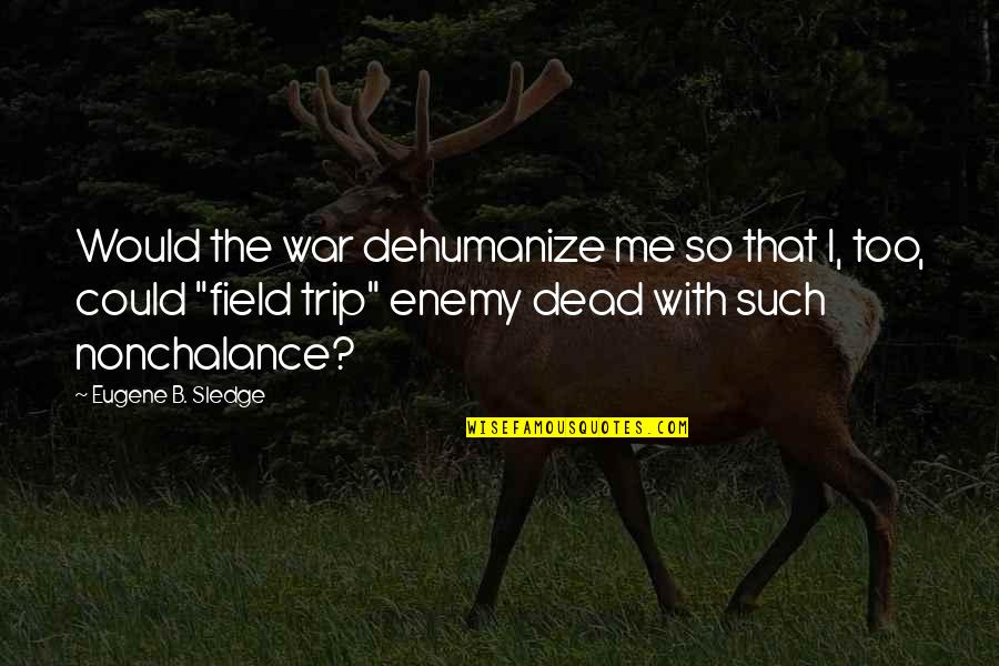 Field Trip Quotes By Eugene B. Sledge: Would the war dehumanize me so that I,