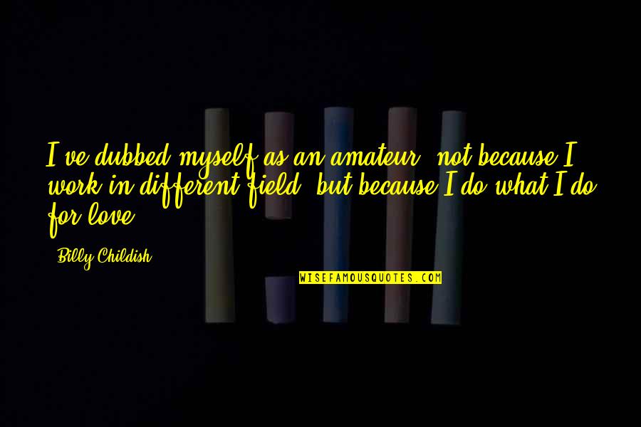 Field Work Quotes By Billy Childish: I've dubbed myself as an amateur, not because