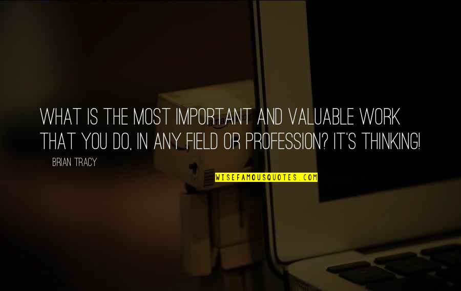 Field Work Quotes By Brian Tracy: What is the most important and valuable work