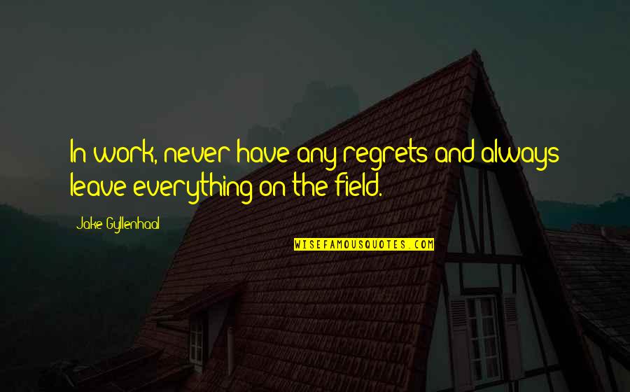 Field Work Quotes By Jake Gyllenhaal: In work, never have any regrets and always