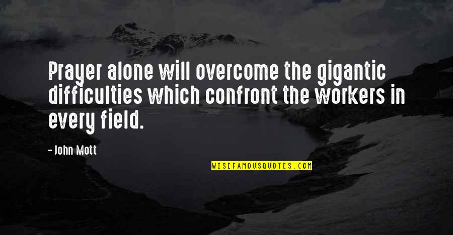 Field Workers Quotes By John Mott: Prayer alone will overcome the gigantic difficulties which