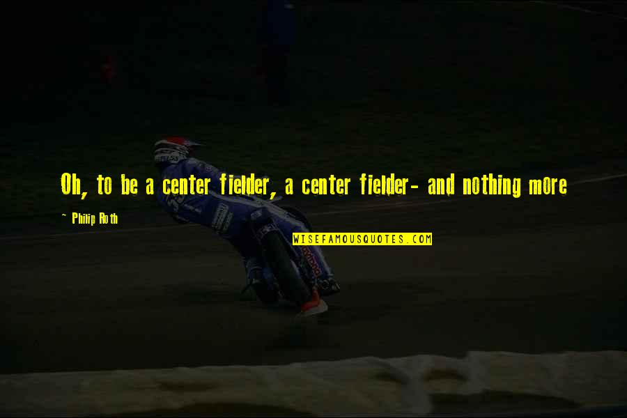Fielder's Quotes By Philip Roth: Oh, to be a center fielder, a center