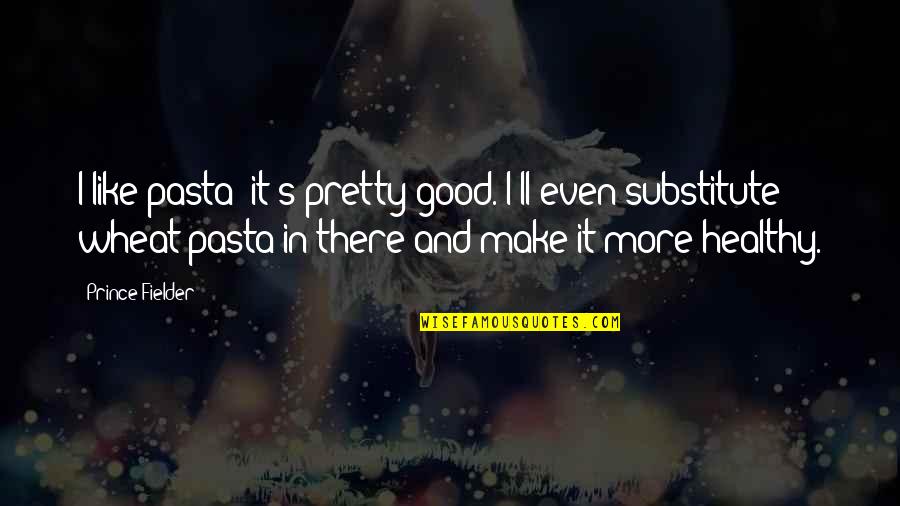 Fielder's Quotes By Prince Fielder: I like pasta; it's pretty good. I'll even
