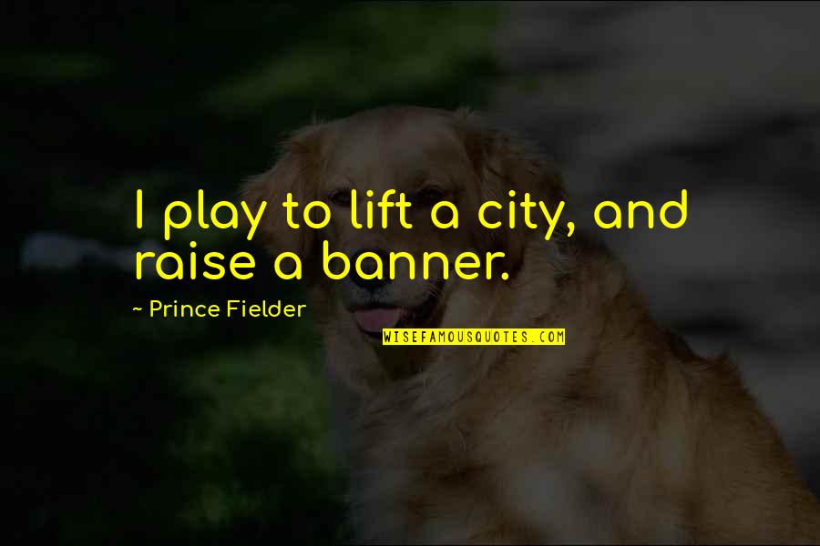 Fielder's Quotes By Prince Fielder: I play to lift a city, and raise