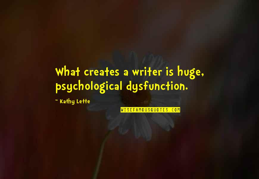 Fieldings Restaurant Quotes By Kathy Lette: What creates a writer is huge, psychological dysfunction.