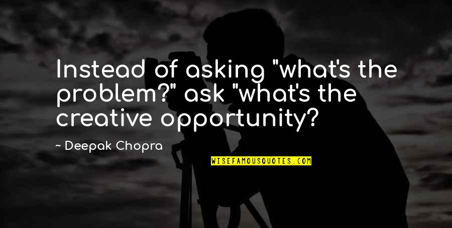 Fieldmice Quotes By Deepak Chopra: Instead of asking "what's the problem?" ask "what's
