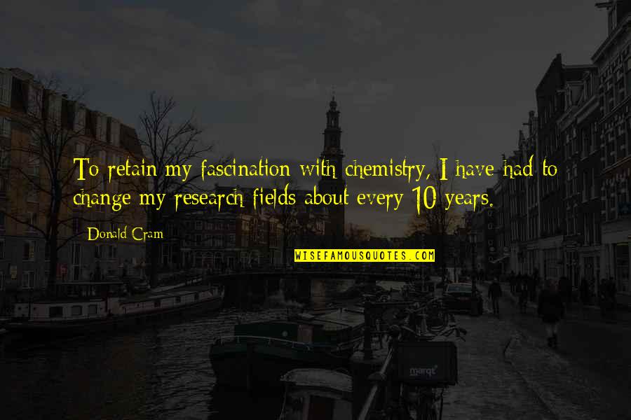 Fields Quotes By Donald Cram: To retain my fascination with chemistry, I have