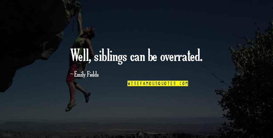 Fields Quotes By Emily Fields: Well, siblings can be overrated.